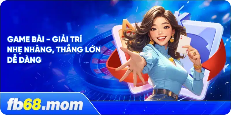Game Bài - Giải Trí Nhẹ Nhàng, Thắng Lớn Dễ Dàng